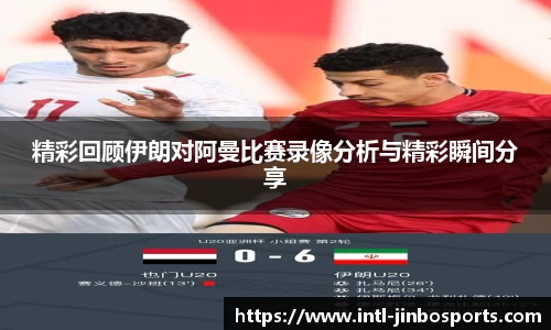 精彩回顾伊朗对阿曼比赛录像分析与精彩瞬间分享