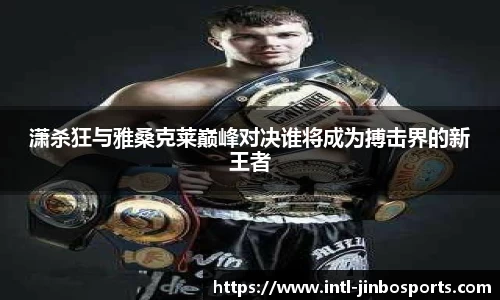 潇杀狂与雅桑克莱巅峰对决谁将成为搏击界的新王者